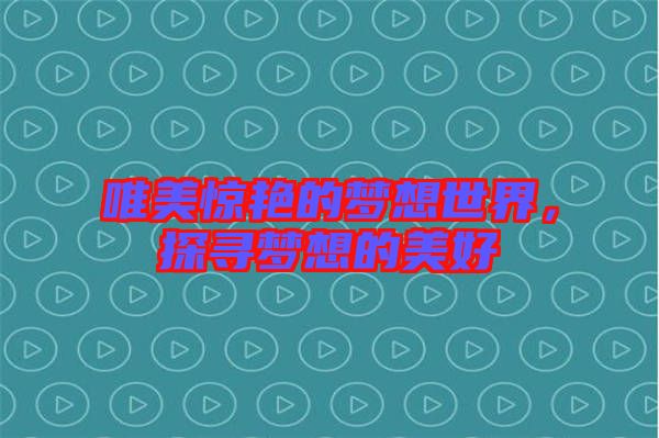 唯美驚艷的夢想世界，探尋夢想的美好