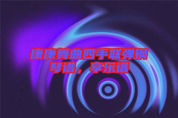 康康舞曲四手聯(lián)彈鋼琴譜，享樂譜