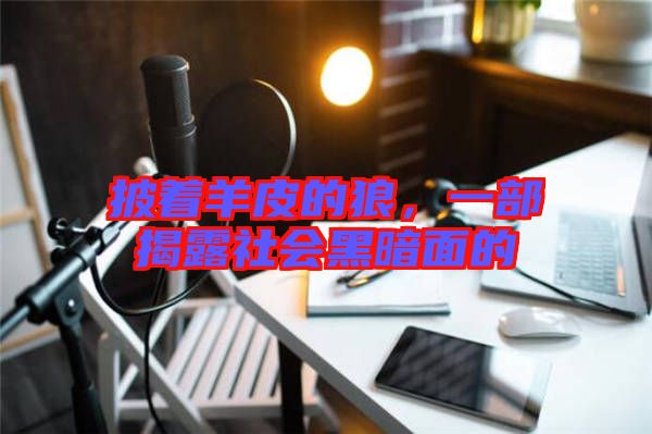 披著羊皮的狼，一部揭露社會(huì)黑暗面的
