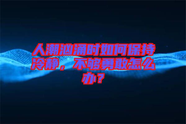 人潮洶涌時(shí)如何保持冷靜，不夠勇敢怎么辦？