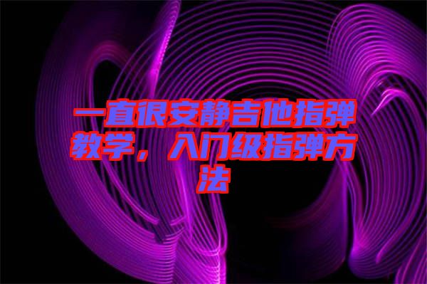 一直很安靜吉他指彈教學(xué)，入門級指彈方法