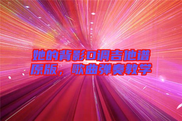 她的背影D調(diào)吉他譜原版，歌曲彈奏教學
