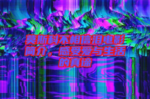 莫斯科不相信淚電影簡介，感受愛與生活的真諦