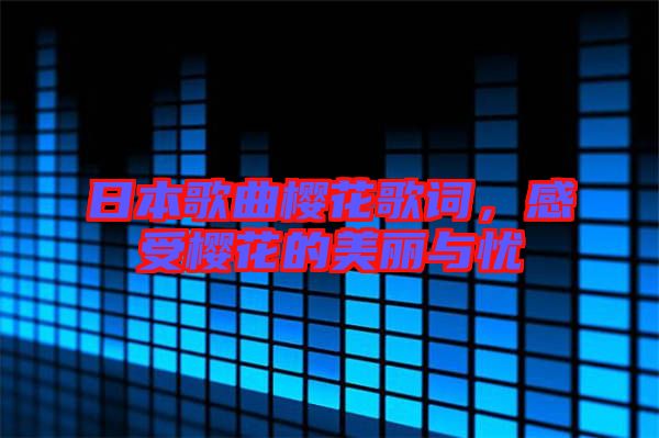 日本歌曲櫻花歌詞，感受櫻花的美麗與憂
