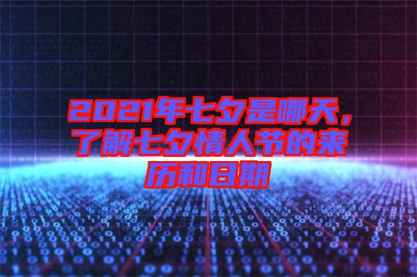 2021年七夕是哪天，了解七夕情人節(jié)的來歷和日期