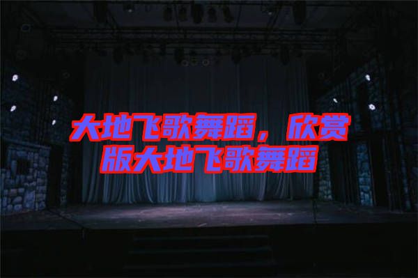 大地飛歌舞蹈，欣賞版大地飛歌舞蹈