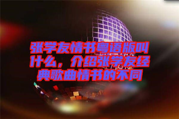 張學(xué)友情書粵語版叫什么，介紹張學(xué)友經(jīng)典歌曲情書的不同