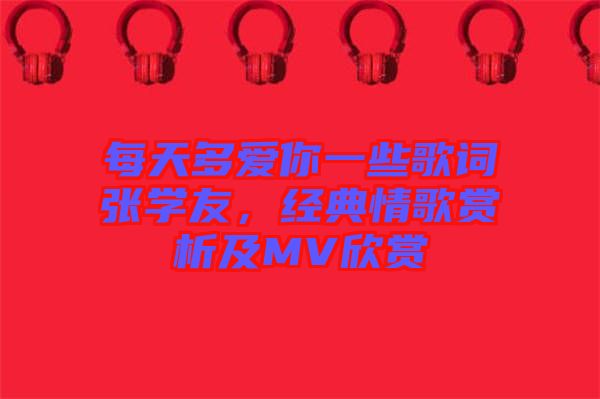 每天多愛你一些歌詞張學(xué)友，經(jīng)典情歌賞析及MV欣賞