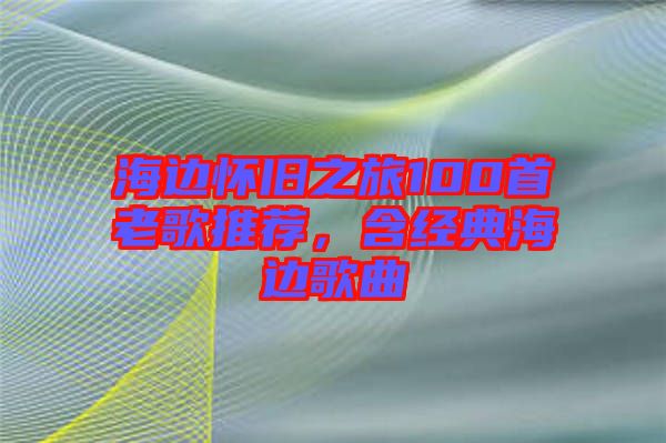 海邊懷舊之旅100首老歌推薦，含經(jīng)典海邊歌曲