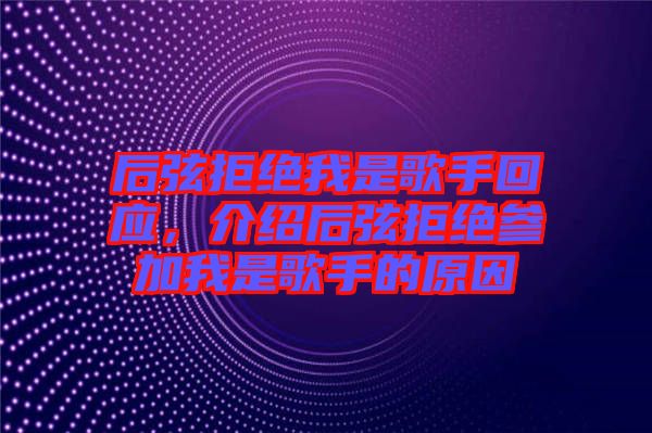 后弦拒絕我是歌手回應(yīng)，介紹后弦拒絕參加我是歌手的原因
