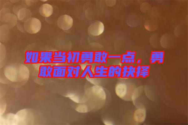 如果當(dāng)初勇敢一點(diǎn)，勇敢面對(duì)人生的抉擇