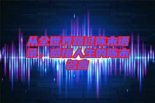 從全世界路過(guò)陳末語(yǔ)錄，感悟人生的陳末名言