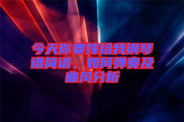 今天你要嫁給我鋼琴譜簡(jiǎn)譜，如何彈奏及曲風(fēng)分析