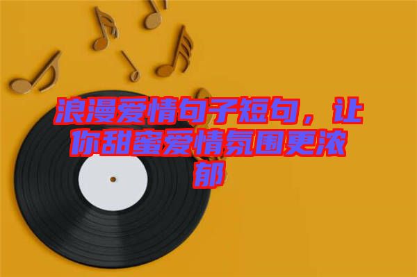 浪漫愛情句子短句，讓你甜蜜愛情氛圍更濃郁