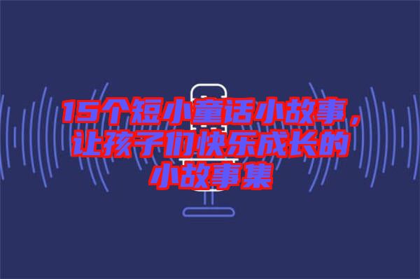15個短小童話小故事，讓孩子們快樂成長的小故事集