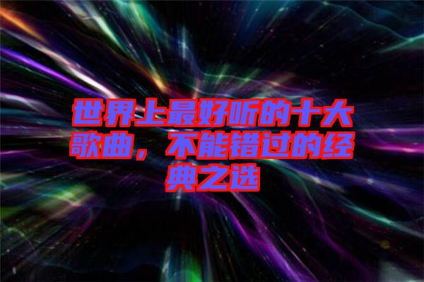 世界上最好聽的十大歌曲，不能錯(cuò)過的經(jīng)典之選