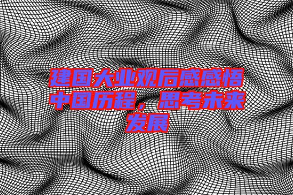 建國大業(yè)觀后感感悟中國歷程，思考未來發(fā)展