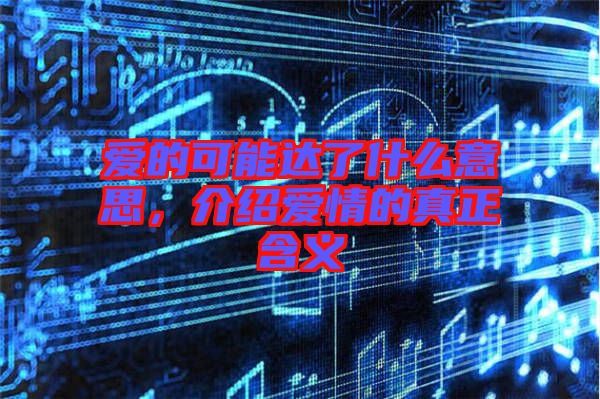 愛的可能達(dá)了什么意思，介紹愛情的真正含義