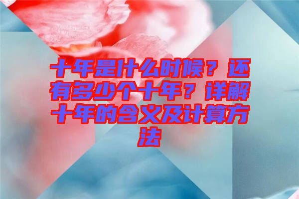 十年是什么時(shí)候？還有多少個(gè)十年？詳解十年的含義及計(jì)算方法