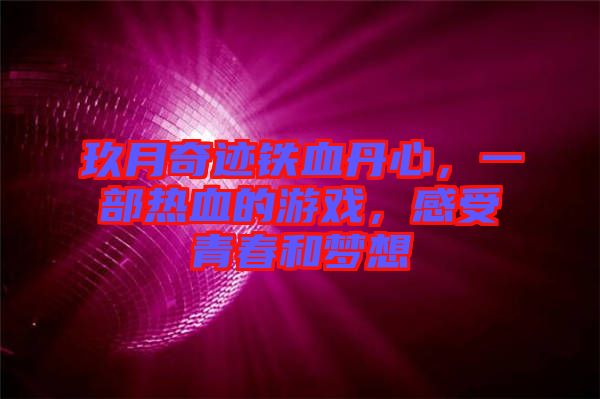 玖月奇跡鐵血丹心，一部熱血的游戲，感受青春和夢(mèng)想