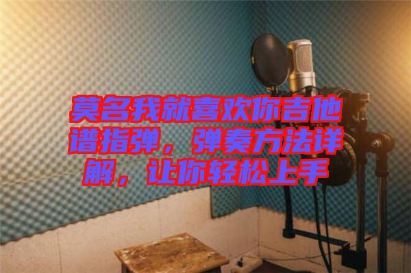 莫名我就喜歡你吉他譜指彈，彈奏方法詳解，讓你輕松上手