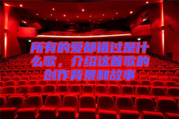 所有的愛都錯(cuò)過是什么歌，介紹這首歌的創(chuàng)作背景和故事