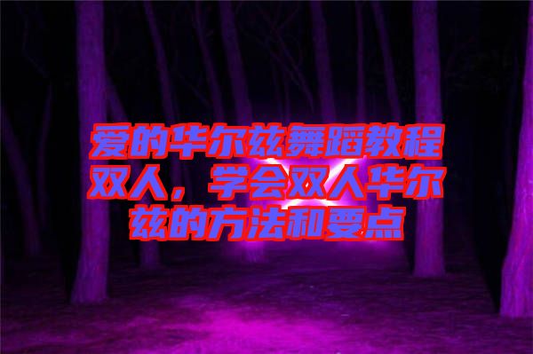 愛的華爾茲舞蹈教程雙人，學(xué)會雙人華爾茲的方法和要點(diǎn)