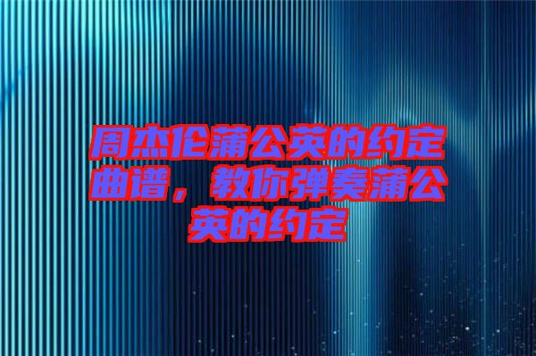 周杰倫蒲公英的約定曲譜，教你彈奏蒲公英的約定