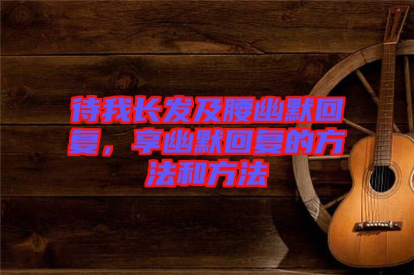 待我長發(fā)及腰幽默回復(fù)，享幽默回復(fù)的方法和方法