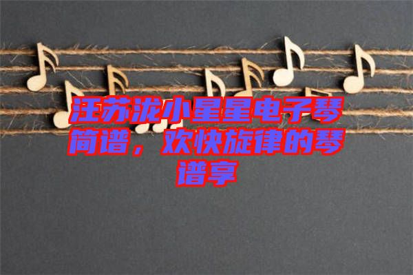 汪蘇瀧小星星電子琴簡譜，歡快旋律的琴譜享
