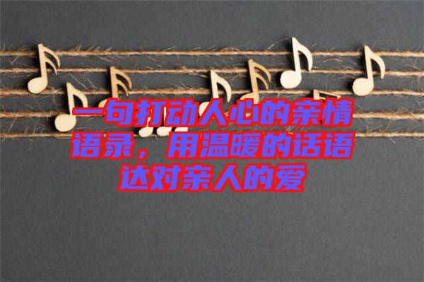 一句打動人心的親情語錄，用溫暖的話語達對親人的愛