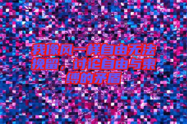 我像風一樣自由無法挽留，討論自由與束縛的矛盾