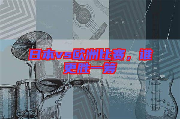 日本vs歐洲比賽，誰更勝一籌