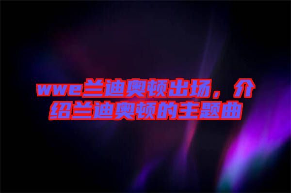 wwe蘭迪奧頓出場，介紹蘭迪奧頓的主題曲