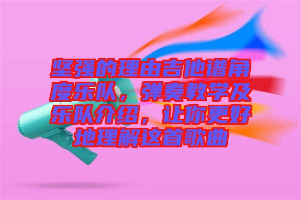 堅強的理由吉他譜角度樂隊，彈奏教學(xué)及樂隊介紹，讓你更好地理解這首歌曲