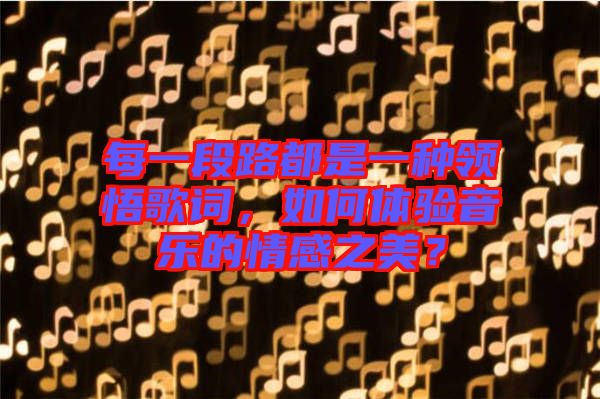 每一段路都是一種領(lǐng)悟歌詞，如何體驗(yàn)音樂(lè)的情感之美？