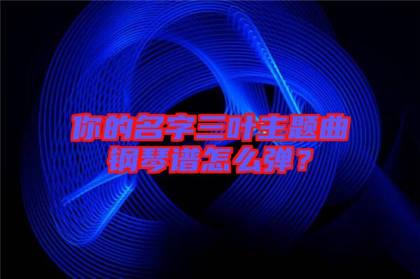 你的名字三葉主題曲鋼琴譜怎么彈？