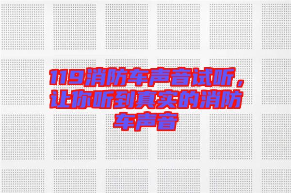 119消防車聲音試聽，讓你聽到真實(shí)的消防車聲音