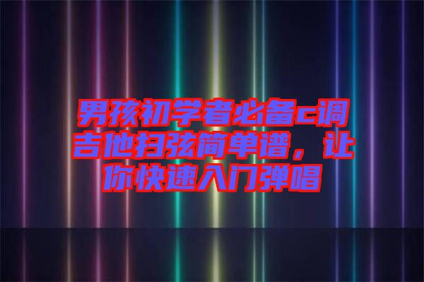男孩初學(xué)者必備c調(diào)吉他掃弦簡(jiǎn)單譜，讓你快速入門(mén)彈唱