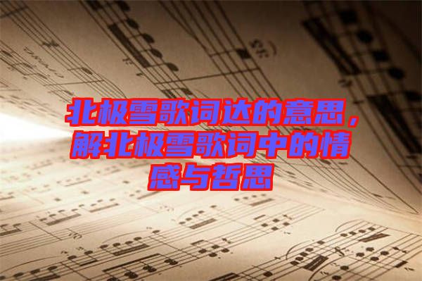 北極雪歌詞達(dá)的意思，解北極雪歌詞中的情感與哲思