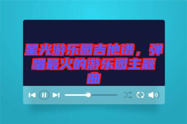 星光游樂園吉他譜，彈唱最火的游樂園主題曲