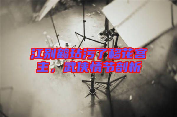 江別鶴玷污了移花宮主，武俠情節(jié)剖析