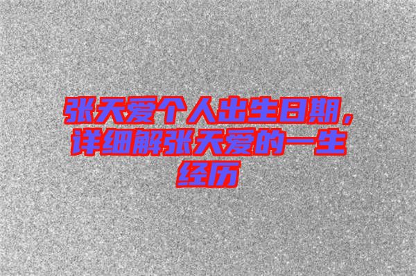 張?zhí)鞇蹅€人出生日期，詳細解張?zhí)鞇鄣囊簧?jīng)歷