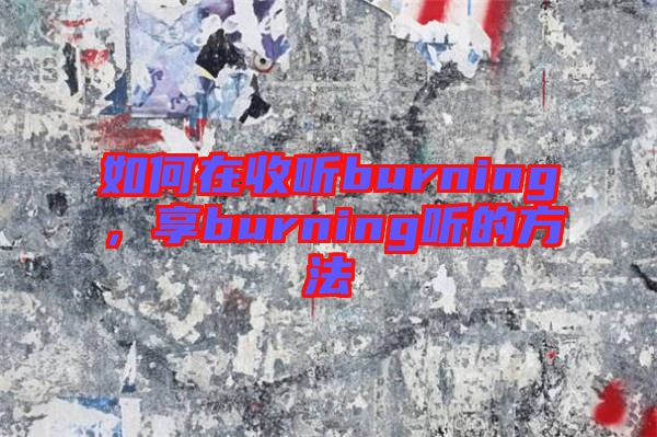 如何在收聽burning，享burning聽的方法