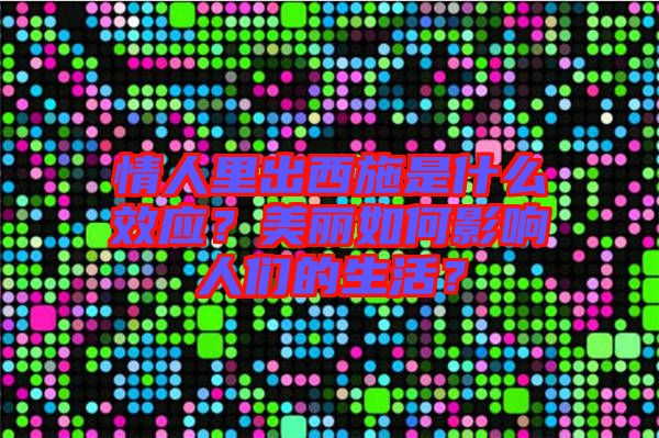 情人里出西施是什么效應(yīng)？美麗如何影響人們的生活？