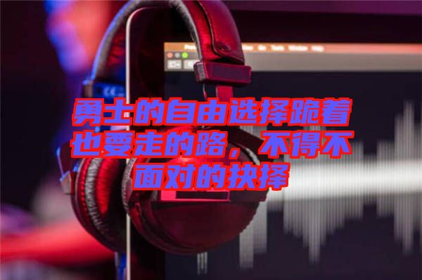 勇士的自由選擇跪著也要走的路，不得不面對的抉擇