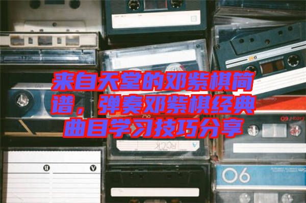 來(lái)自天堂的鄧紫棋簡(jiǎn)譜，彈奏鄧紫棋經(jīng)典曲目學(xué)習(xí)技巧分享