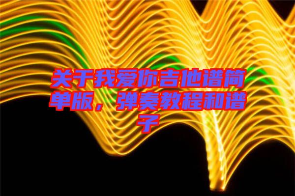 關(guān)于我愛你吉他譜簡(jiǎn)單版，彈奏教程和譜子