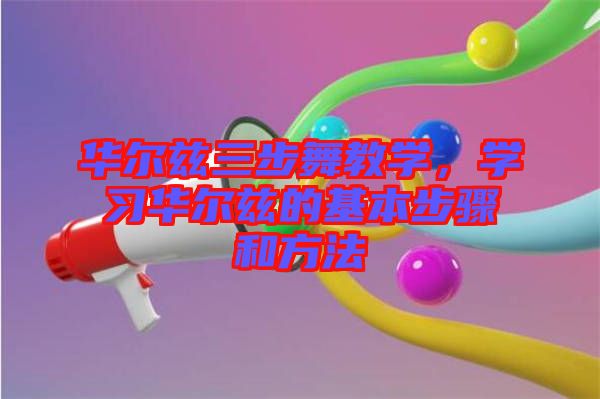 華爾茲三步舞教學(xué)，學(xué)習(xí)華爾茲的基本步驟和方法