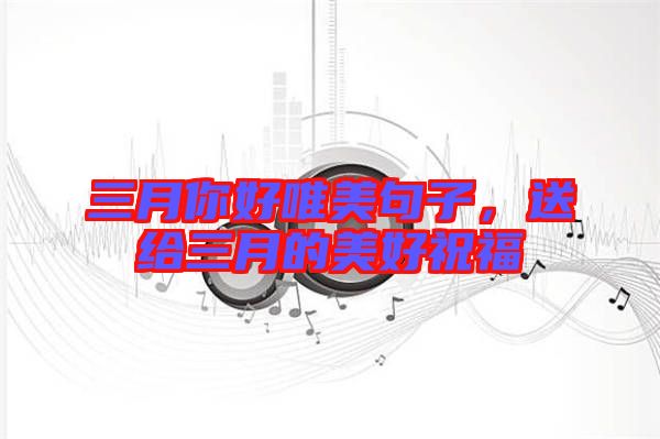 三月你好唯美句子，送給三月的美好祝福